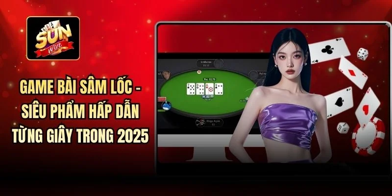 Game bài Sâm Lốc - Siêu phẩm Hấp Dẫn Từng Giây Trong 2025