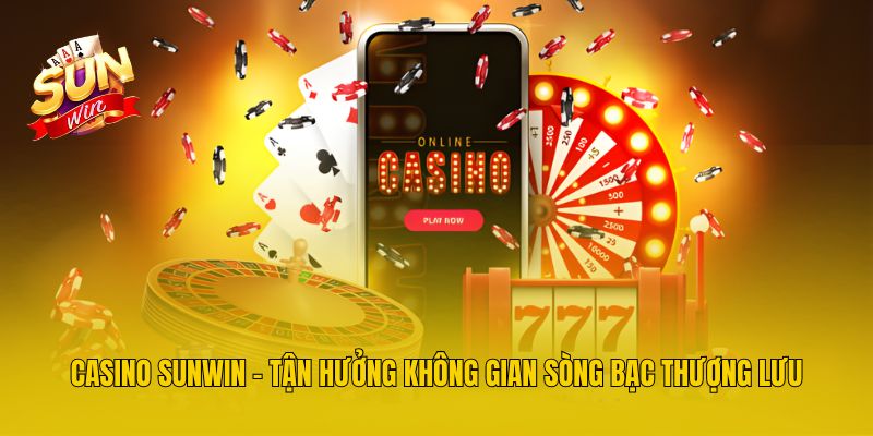 Casino Sunwin - Tận hưởng không gian sòng bạc thượng lưu