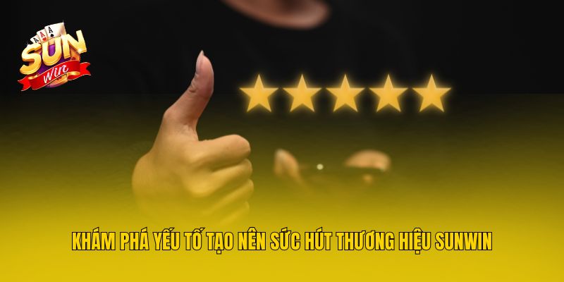 Khám phá yếu tố tạo nên sức hút thương hiệu Sunwin